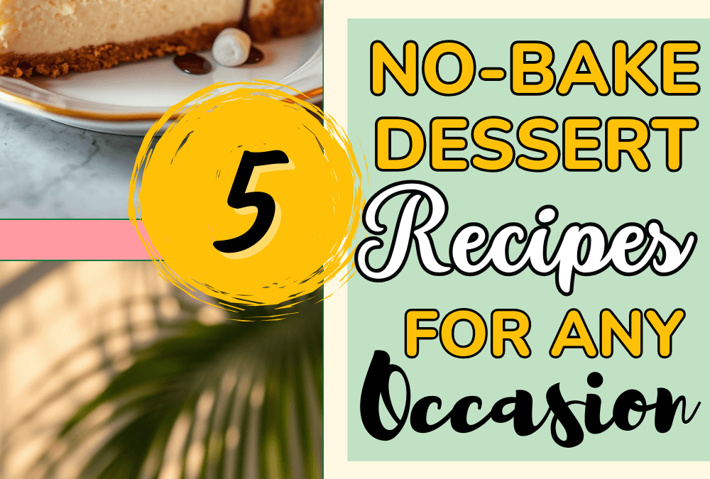5 Irresistible No-Bake Desserts for Any Occasion